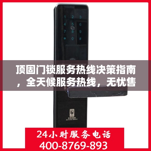 顶固门锁服务热线决策指南，全天候服务热线，无忧售后保障