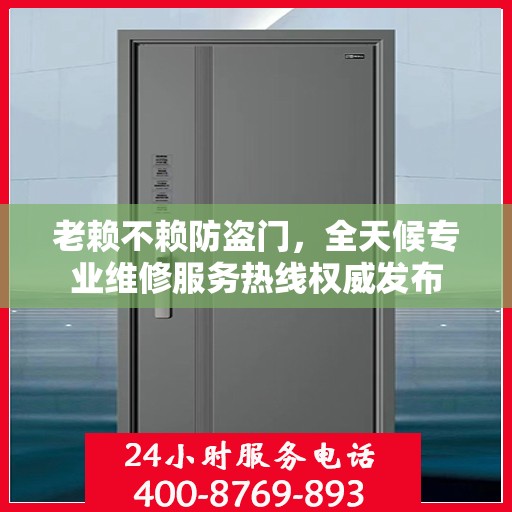 老赖不赖防盗门，全天候专业维修服务热线权威发布