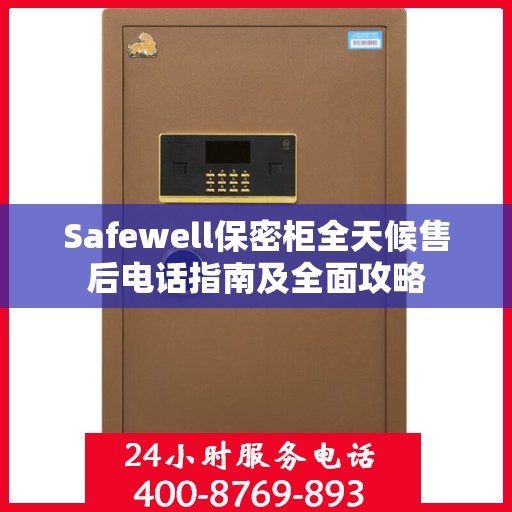 Safewell保密柜全天候售后电话指南及全面攻略