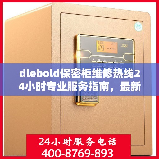 dlebold保密柜维修热线24小时专业服务指南，最新攻略与电话速查