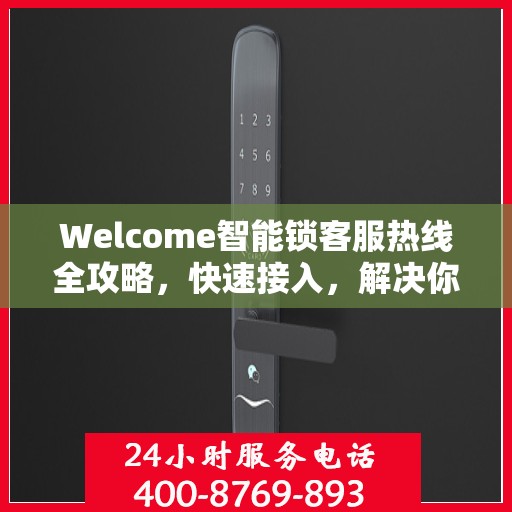 Welcome智能锁客服热线全攻略，快速接入，解决你的疑问