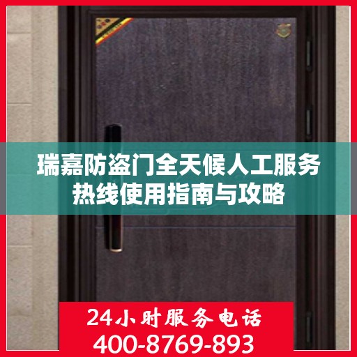 瑞嘉防盗门全天候人工服务热线使用指南与攻略