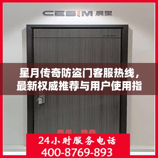 星月传奇防盗门客服热线，最新权威推荐与用户使用指南