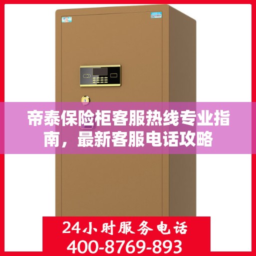 帝泰保险柜客服热线专业指南，最新客服电话攻略