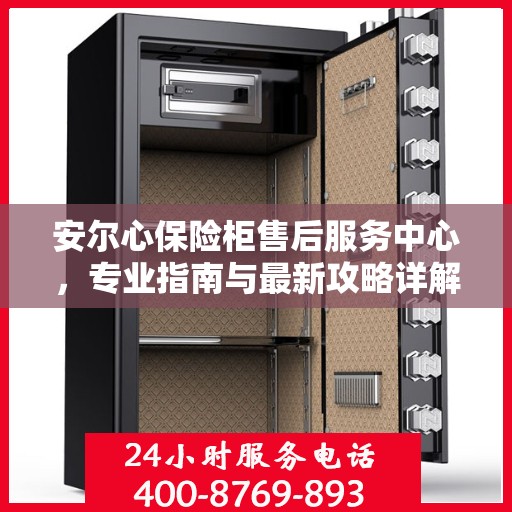 安尔心保险柜售后服务中心，专业指南与最新攻略详解