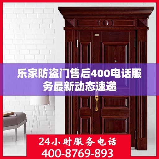 乐家防盗门售后400电话服务最新动态速递