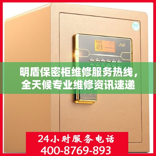 明盾保密柜维修服务热线，全天候专业维修资讯速递