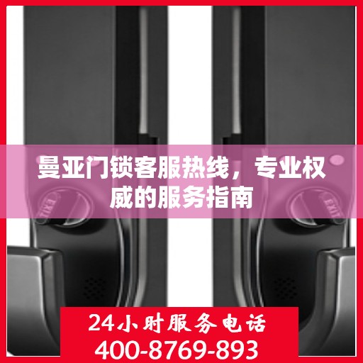 曼亚门锁客服热线，专业权威的服务指南