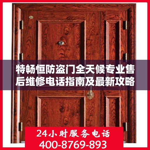 特畅恒防盗门全天候专业售后维修电话指南及最新攻略速递