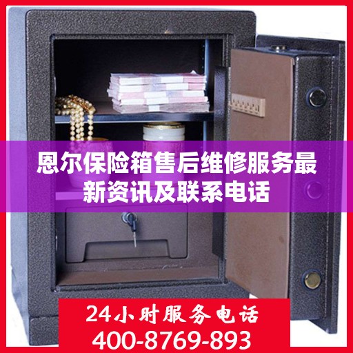 恩尔保险箱售后维修服务最新资讯及联系电话