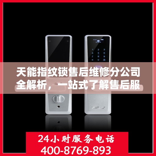 天能指纹锁售后维修分公司全解析，一站式了解售后服务与操作流程
