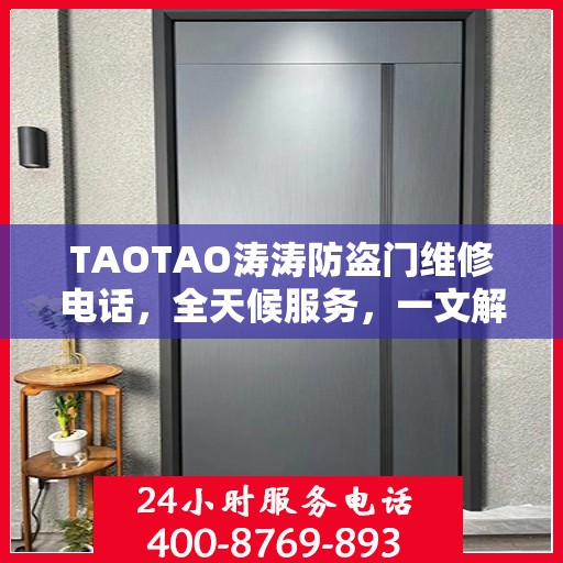 TAOTAO涛涛防盗门维修电话，全天候服务，一文解决所有维修问题