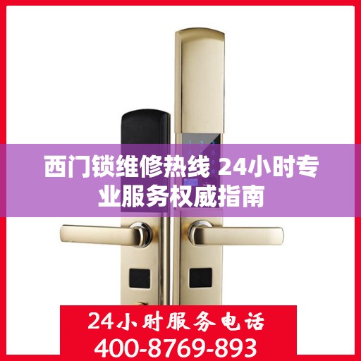 西门锁维修热线 24小时专业服务权威指南