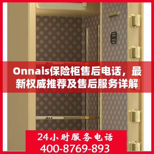 Onnais保险柜售后电话，最新权威推荐及售后服务详解