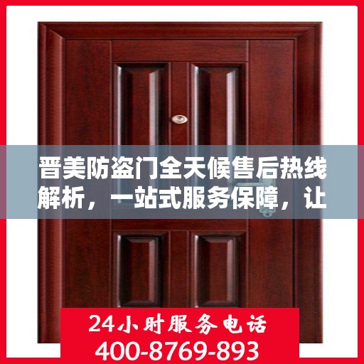 晋美防盗门全天候售后热线解析，一站式服务保障，让您无忧选择