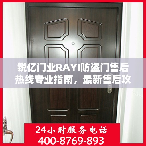 锐亿门业RAYI防盗门售后热线专业指南，最新售后攻略与热线服务详解