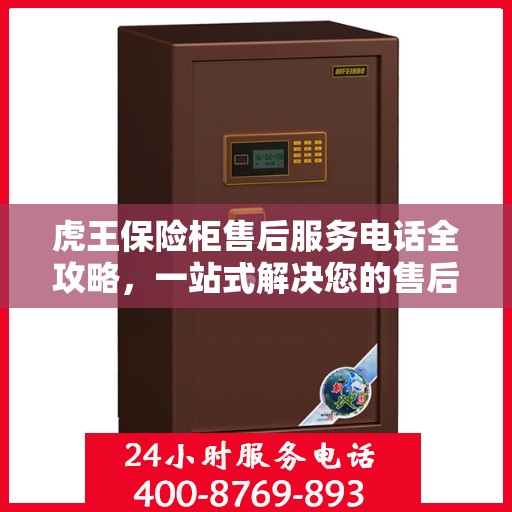 虎王保险柜售后服务电话全攻略，一站式解决您的售后问题