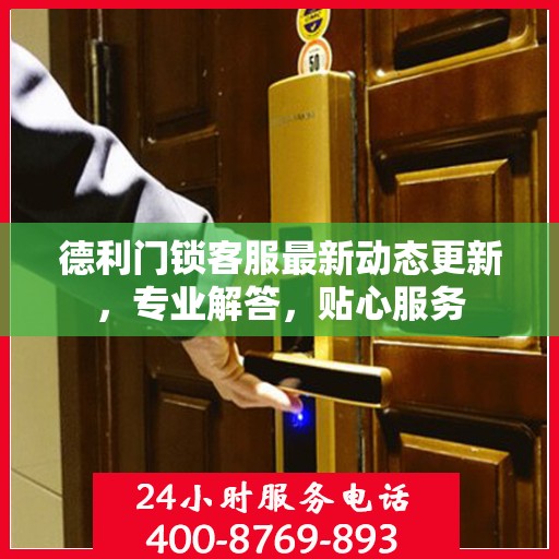 德利门锁客服最新动态更新，专业解答，贴心服务