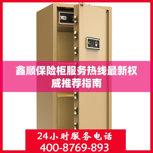 鑫顺保险柜服务热线最新权威推荐指南