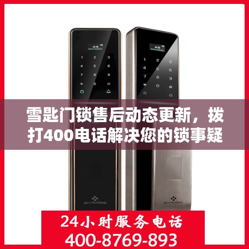 雪匙门锁售后动态更新，拨打400电话解决您的锁事疑虑