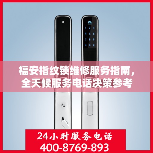 福安指纹锁维修服务指南，全天候服务电话决策参考