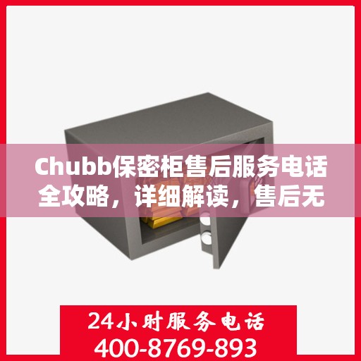 Chubb保密柜售后服务电话全攻略，详细解读，售后无忧
