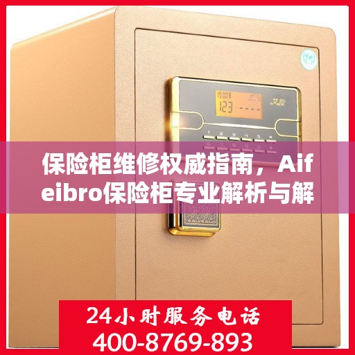 保险柜维修权威指南，Aifeibro保险柜专业解析与解决方案