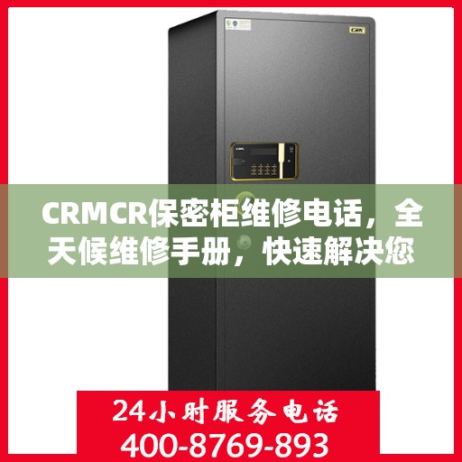 CRMCR保密柜维修电话，全天候维修手册，快速解决您的需求！