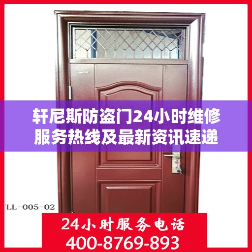 轩尼斯防盗门24小时维修服务热线及最新资讯速递