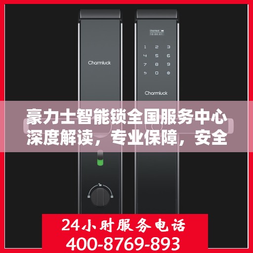 豪力士智能锁全国服务中心深度解读，专业保障，安全无忧