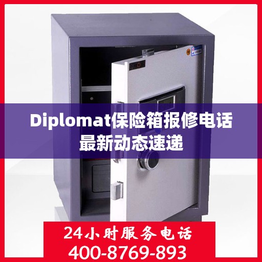 Diplomat保险箱报修电话最新动态速递