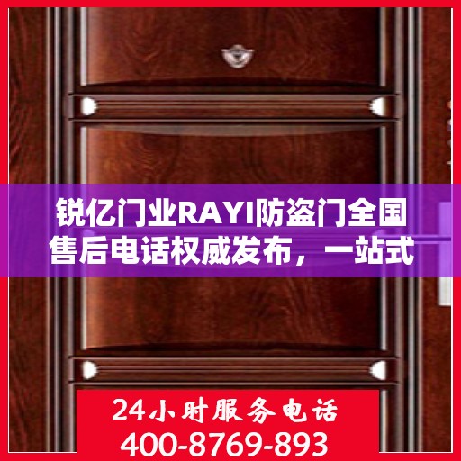 锐亿门业RAYI防盗门全国售后电话权威发布，一站式服务热线，保障您的安全之选！