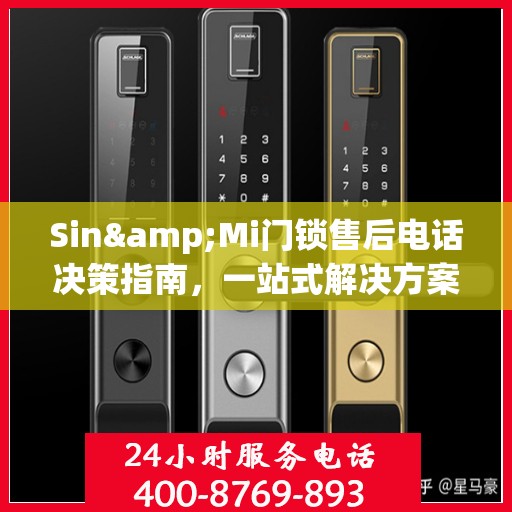 Sin&Mi门锁售后电话决策指南，一站式解决方案与贴心服务