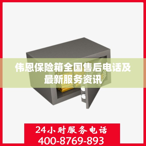 伟恩保险箱全国售后电话及最新服务资讯