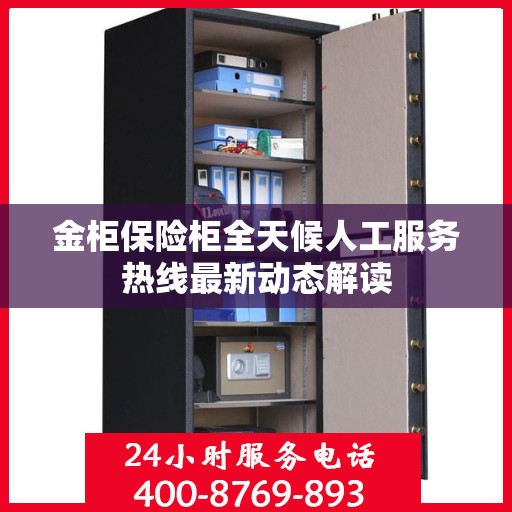 金柜保险柜全天候人工服务热线最新动态解读