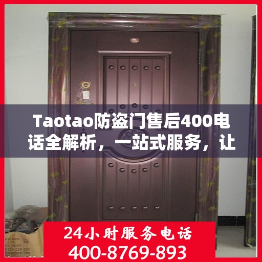 Taotao防盗门售后400电话全解析，一站式服务，让您轻松读懂售后保障！