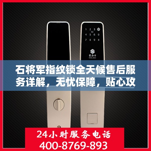 石将军指纹锁全天候售后服务详解，无忧保障，贴心攻略