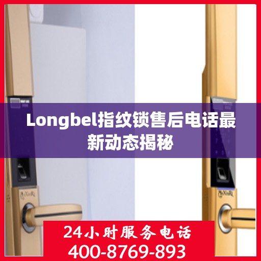 Longbel指纹锁售后电话最新动态揭秘