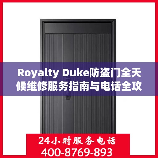 Royalty Duke防盗门全天候维修服务指南与电话全攻略