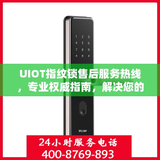 UIOT指纹锁售后服务热线，专业权威指南，解决您的售后问题