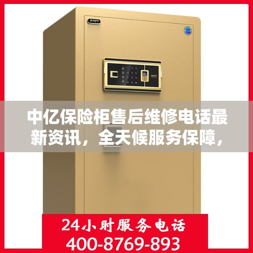 中亿保险柜售后维修电话最新资讯，全天候服务保障，让您无忧！