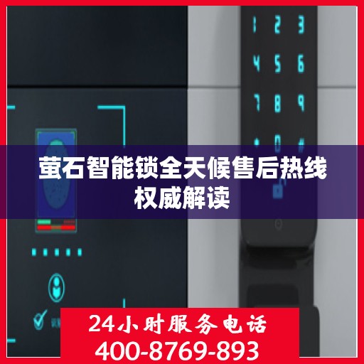 萤石智能锁全天候售后热线权威解读