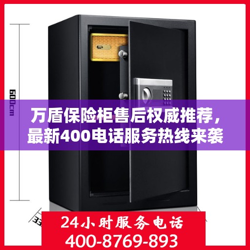 万盾保险柜售后权威推荐，最新400电话服务热线来袭！