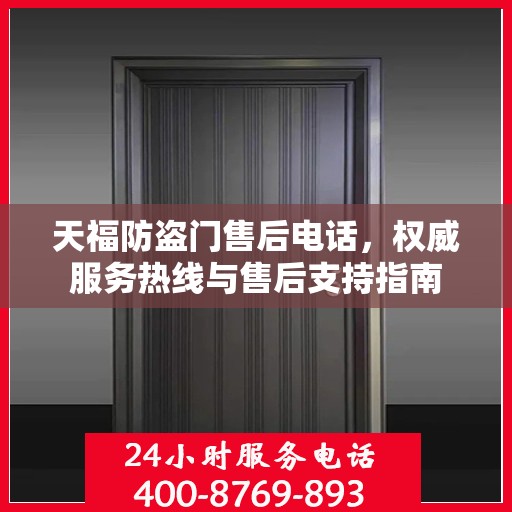天福防盗门售后电话，权威服务热线与售后支持指南