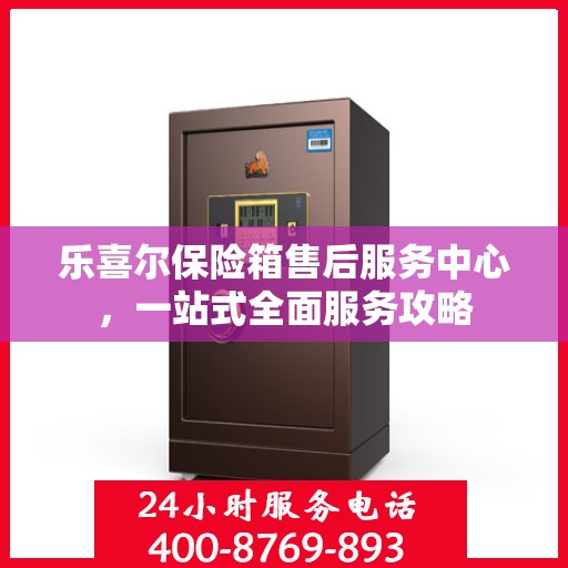 乐喜尔保险箱售后服务中心，一站式全面服务攻略