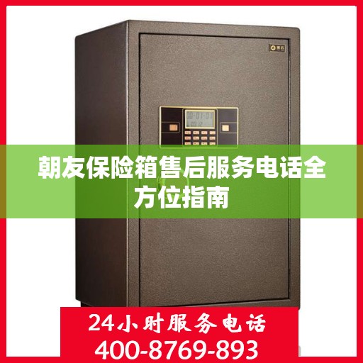朝友保险箱售后服务电话全方位指南