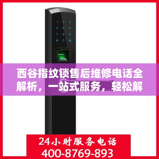 西谷指纹锁售后维修电话全解析，一站式服务，轻松解决您的维修难题