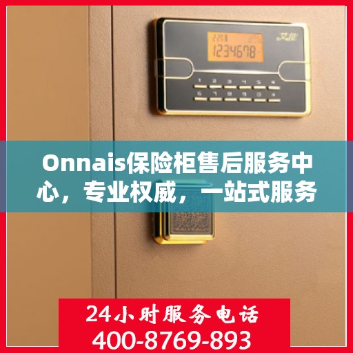 Onnais保险柜售后服务中心，专业权威，一站式服务保障