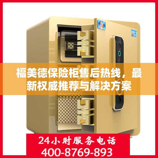 福美德保险柜售后热线，最新权威推荐与解决方案