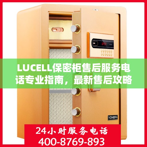 LUCELL保密柜售后服务电话专业指南，最新售后攻略与联系方式